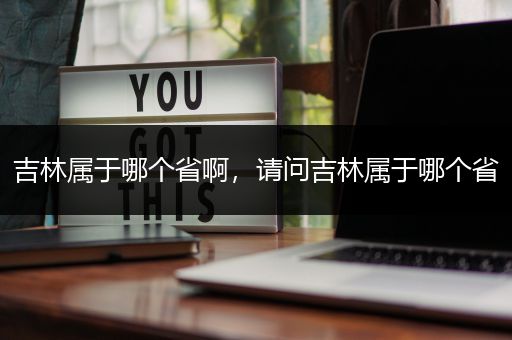 吉林属于哪个省啊，请问吉林属于哪个省